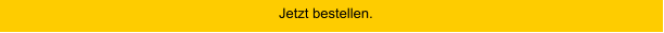 Jetzt bestellen.